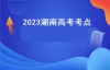 2023湖南高考考点（湖南2023年高考和2022年高考的区别？）